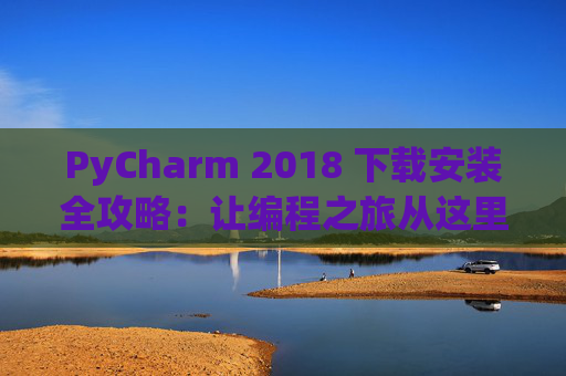 PyCharm 2018 下载安装全攻略：让编程之旅从这里开始
