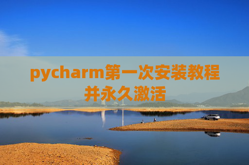 pycharm第一次安装教程并永久激活